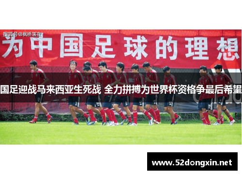 国足迎战马来西亚生死战 全力拼搏为世界杯资格争最后希望 国足迎战马来西亚生死战 全力拼搏为世界杯资格争最后希望