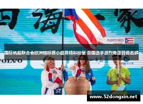 国际帆船联合会欧洲锦标赛小组赛精彩纷呈 各国选手激烈角逐晋级名额 国际帆船联合会欧洲锦标赛小组赛精彩纷呈 各国选手激烈角逐晋级名额
