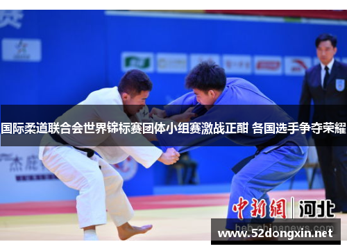 国际柔道联合会世界锦标赛团体小组赛激战正酣 各国选手争夺荣耀