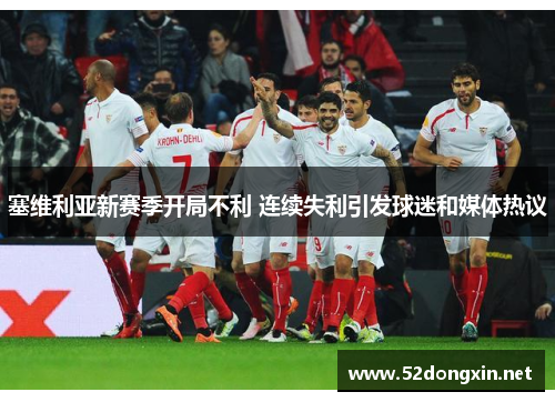 塞维利亚新赛季开局不利 连续失利引发球迷和媒体热议 塞维利亚新赛季开局不利 连续失利引发球迷和媒体热议