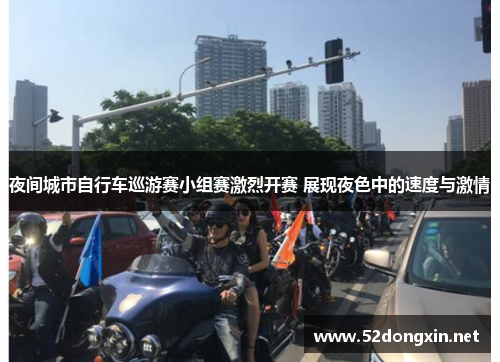 夜间城市自行车巡游赛小组赛激烈开赛 展现夜色中的速度与激情 夜间城市自行车巡游赛小组赛激烈开赛 展现夜色中的速度与激情