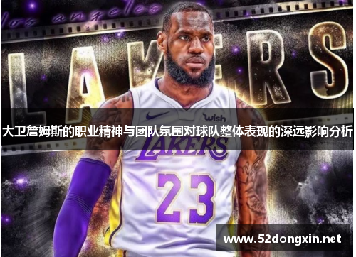 大卫詹姆斯的职业精神与团队氛围对球队整体表现的深远影响分析 大卫詹姆斯的职业精神与团队氛围对球队整体表现的深远影响分析