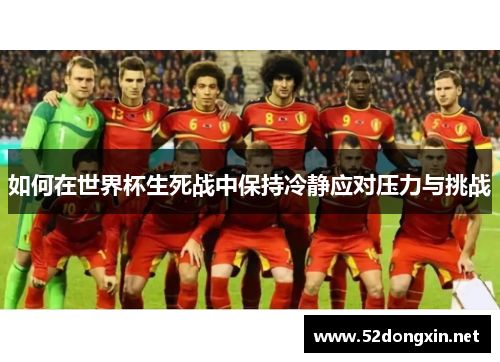 如何在世界杯生死战中保持冷静应对压力与挑战