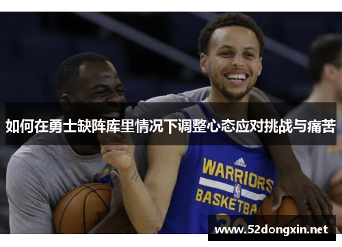 如何在勇士缺阵库里情况下调整心态应对挑战与痛苦