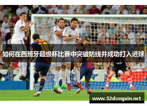 如何在西班牙超级杯比赛中突破防线并成功打入进球