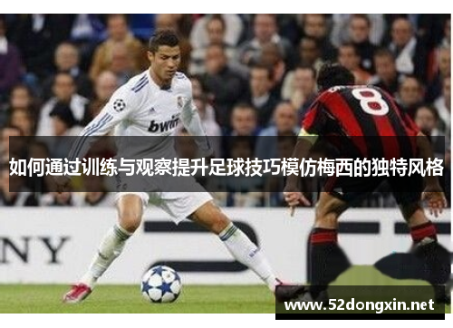 如何通过训练与观察提升足球技巧模仿梅西的独特风格