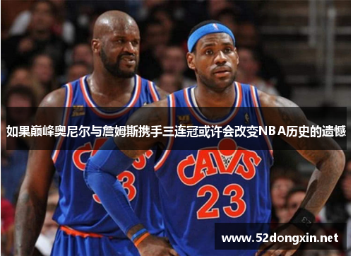 如果巅峰奥尼尔与詹姆斯携手三连冠或许会改变NBA历史的遗憾